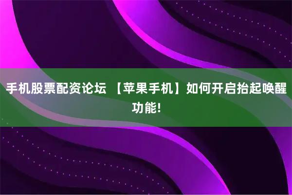 手机股票配资论坛 【苹果手机】如何开启抬起唤醒功能!