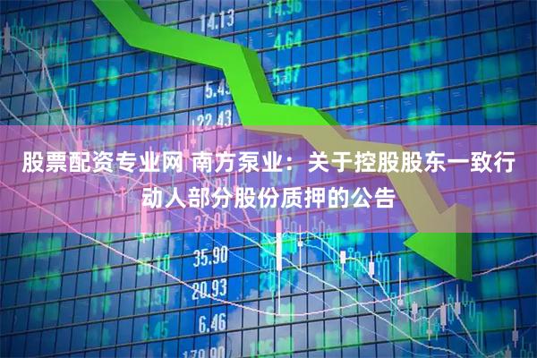 股票配资专业网 南方泵业：关于控股股东一致行动人部分股份质押的公告