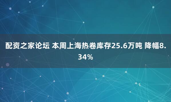 配资之家论坛 本周上海热卷库存25.6万吨 降幅8.34%