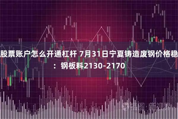 股票账户怎么开通杠杆 7月31日宁夏铸造废钢价格稳：钢板料2130-2170