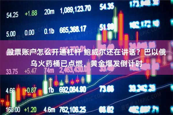 股票账户怎么开通杠杆 鲍威尔还在讲话？巴以俄乌火药桶已点燃，黄金爆发倒计时