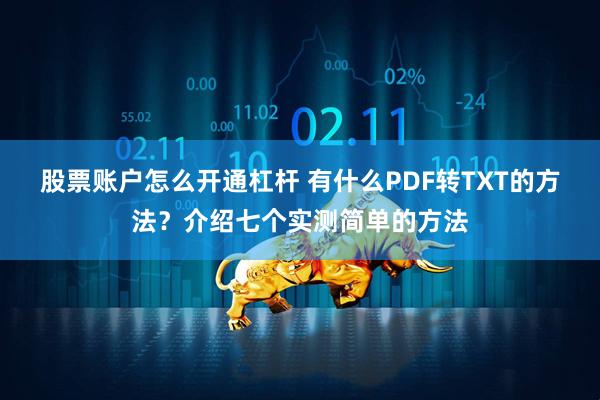 股票账户怎么开通杠杆 有什么PDF转TXT的方法？介绍七个实测简单的方法