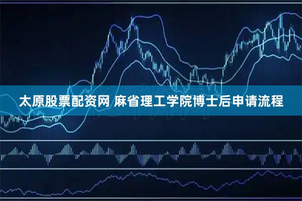 太原股票配资网 麻省理工学院博士后申请流程
