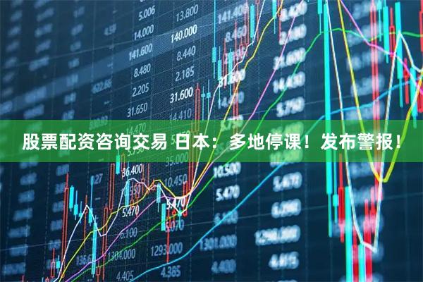 股票配资咨询交易 日本：多地停课！发布警报！