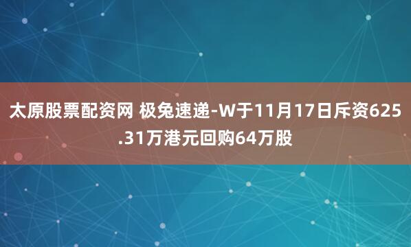 太原股票配资网 极兔速递-W于11月17日斥资625.31万港元回购64万股