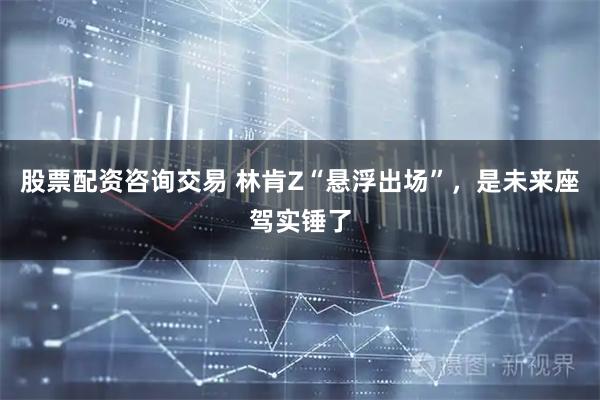股票配资咨询交易 林肯Z“悬浮出场”，是未来座驾实锤了