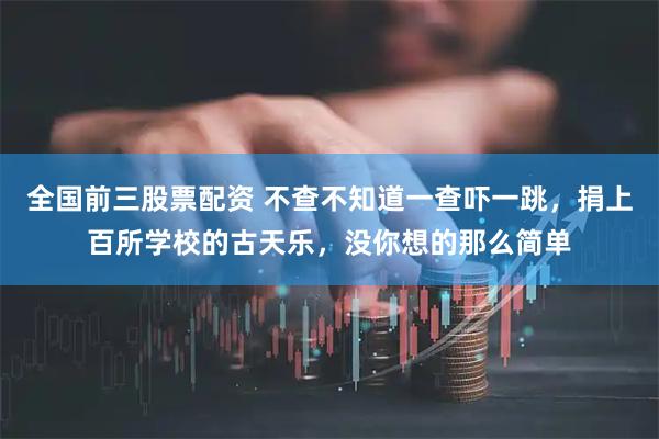 全国前三股票配资 不查不知道一查吓一跳，捐上百所学校的古天乐，没你想的那么简单
