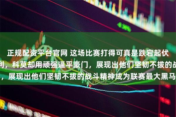 正规配资平台官网 这场比赛打得可真是跌宕起伏，国际米兰未能拿下胜利，科莫却用顽强逼平豪门，展现出他们坚韧不拔的战斗精神成为联赛最大黑马