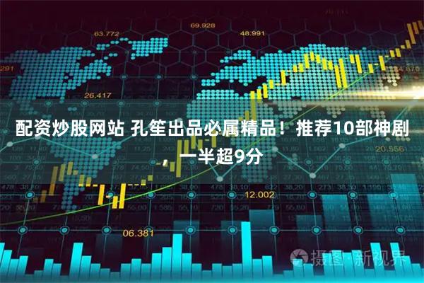配资炒股网站 孔笙出品必属精品！推荐10部神剧，一半超9分
