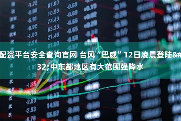 配资平台安全查询官网 台风“巴威”12日凌晨登陆 中东部地区有大范围强降水