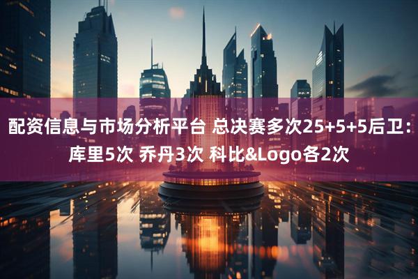 配资信息与市场分析平台 总决赛多次25+5+5后卫：库里5次 乔丹3次 科比&Logo各2次