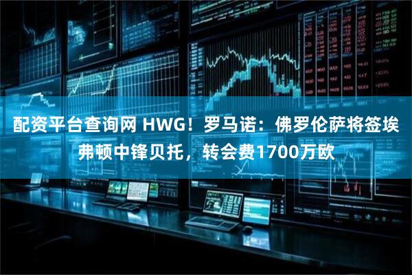 配资平台查询网 HWG！罗马诺：佛罗伦萨将签埃弗顿中锋贝托，转会费1700万欧